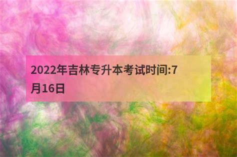 2022年吉林专升本考试时间:7月16日 - 职教网