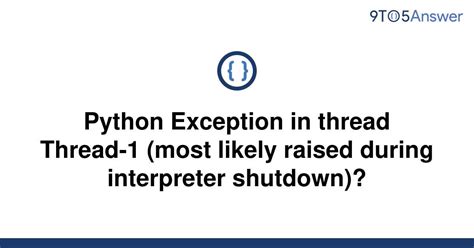 [Solved] Python Exception in thread Thread-1 (most likely | 9to5Answer