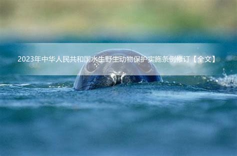 2023年中华人民共和国水生野生动物保护实施条例修订【全文】 - 行政法规 - 律科网