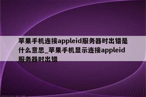 苹果手机连接appleid服务器时出错是什么意思_苹果手机显示连接appleid服务器时出错 - Apple ID相关 - APPid共享网