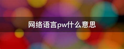 网络语言pw什么意思 - 业百科