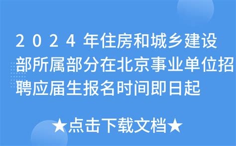 2024年住房和城乡建设部所属部分在北京事业单位招聘应届生报名时间即日起