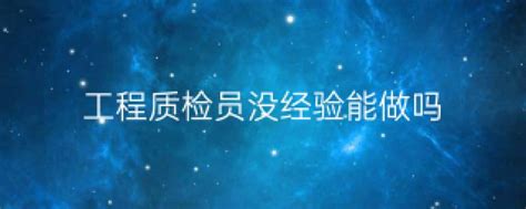 工程质检员没经验能做吗（质检员没经验能做吗相关内容简介介绍）