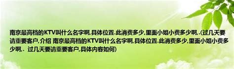 南京最高档的KTV叫什么名字啊,具体位置.此消费多少,里面小姐小费多少啊,.(过几天要请重要客户,介绍 南京最高档的KTV叫什么名字啊,具体 ...