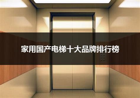 国产家用电梯十大名牌排行榜（2022最新中国十大电梯品牌排行榜？）_电梯常识_电梯之家