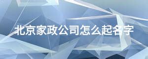 北京家政公司怎么起名字_起名问答-美名宝起名网