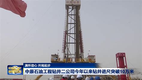 中原石油工程钻井二公司国内外钻井进尺突破20万米_中国石化网络视频