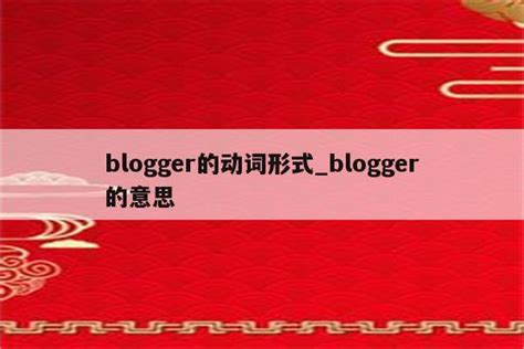 blogger的动词形式_blogger的意思 - skype相关 - APPid共享网