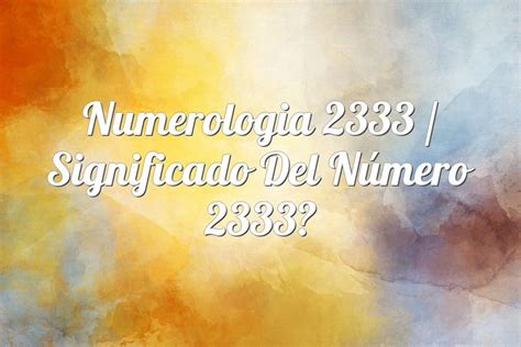 Numerología 2333 / Significado del número 2333 ⓵⓶⓷ Numerologia.top
