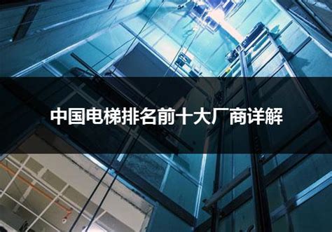 国内电梯排名前三十名（2023最新中国十大电梯品牌排行榜？）_行业资讯_电梯之家