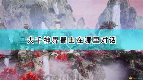 仙剑奇侠传7大千神界蜀山在哪里对话_仙剑7大千神界蜀山对话位置介绍_3DM单机