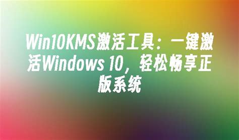 Win10KMS激活工具：一键激活Windows 10，轻松畅享正版系统_win10教程_ windows10系统之家