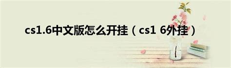 cs1.6中文版怎么开挂（cs1 6外挂）_环球知识网