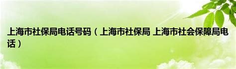 上海市社保局电话号码（上海市社保局 上海市社会保障局电话）_草根科学网