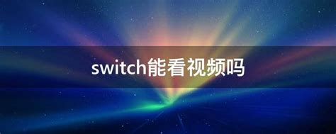 switch能看视频吗 - 业百科