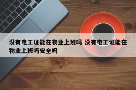 没有电工证能在物业上班吗 没有电工证能在物业上班吗安全吗 | 成都户口网