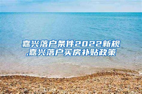 嘉兴落户条件2022新规,嘉兴落户买房补贴政策_上海社保_落户咨询网