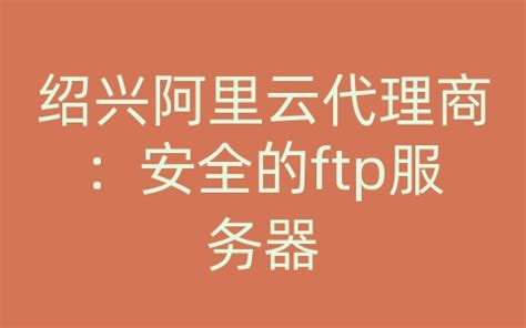 绍兴阿里云代理商：安全的ftp服务器_金推云