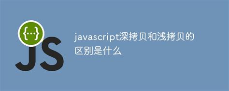 javaScript中浅拷贝和深拷贝的区别_js的深拷贝和浅拷贝-CSDN博客