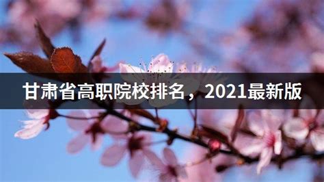 甘肃省高职院校排名，2021最新版 - 高职高考网