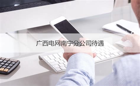 广西电网南宁分公司待遇 广西电网南宁分公司怎么样【桂聘】