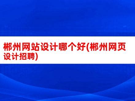 郴州网站设计哪个好(郴州网页设计招聘)_V优客