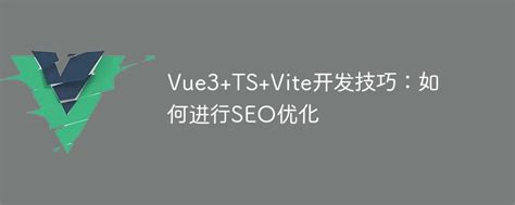 2023Vue3+TS+Vite开发技巧：如何进行SEO优化 - 站长素材网