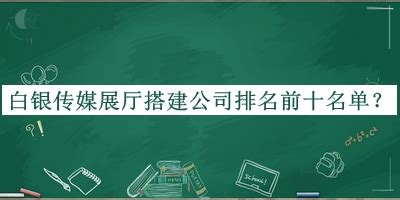 白银传媒展厅搭建公司排名前十名单揭晓，阅后既删-启辰设计