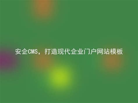 安企CMS，打造现代企业门户网站模板 - 安企CMS(AnqiCMS)