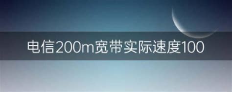 电信200m宽带实际速度100 电信200m宽带实际速度