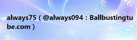 always75（@always094：Ballbustingtube.com）_文财网