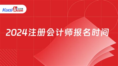 2024注册会计师报名时间定了！预测4月6日起！-会计网