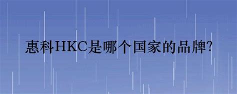 hkc是什么牌子，HKC这个品牌怎么样