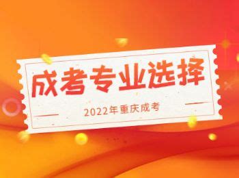 2022年重庆成人高考选择专业的时候要注意什么？_重庆成考网