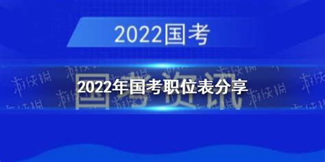 2022国考职位表分享 2022年国考有哪些职位|2022|国考-滚动读报-川北在线