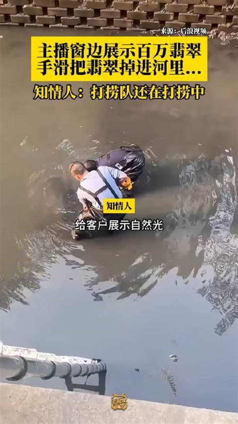 主播展示百万帝王绿翡翠手滑掉河里，拍摄者：请打捞队抽水打捞中_新浪新闻