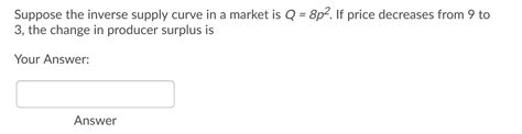 Solved Suppose the inverse supply curve in a market is Q = | Chegg.com