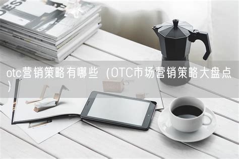 otc营销策略有哪些（OTC市场营销策略大盘点）_Marketup营销自动化