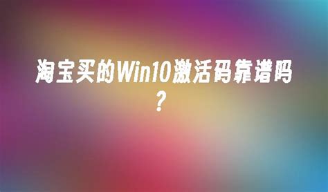 淘宝买的Win10激活码靠谱吗？_win10教程_windows10系统之家