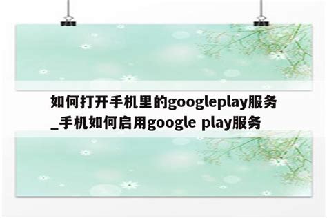 如何打开手机里的googleplay服务_手机如何启用google play服务 - 注册外服方法 - APPid共享网