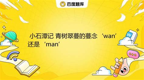 小石潭记 青树翠蔓的蔓念‘wan’还是‘man’ _百度教育