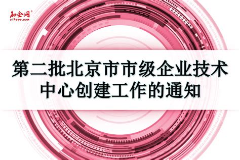 关于组织开展2022年度第二批北京市市级企业技术中心创建工作的通知_知企网