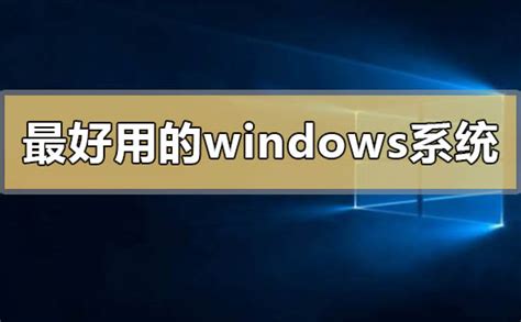 目前最好用的windows系统有哪些目前最好用的windows系统下载介绍-测试笔记