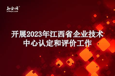开展2023年江西省企业技术中心认定和评价工作_知企网