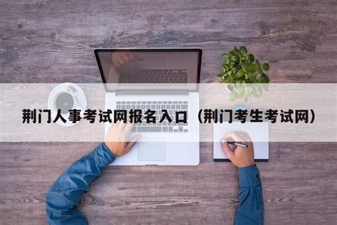 荆门人事考试网报名入口（荆门考生考试网） | 广东成人教育在线