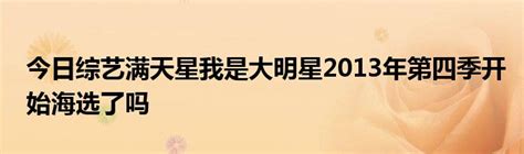 今日综艺满天星我是大明星2013年第四季开始海选了吗_华夏文化传播网