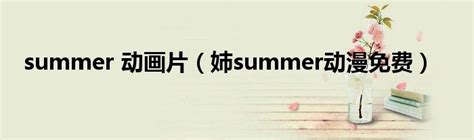 summer 动画片（姉summer动漫免费）_拉美贸易经济网