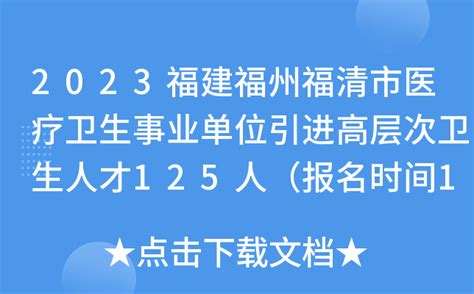 2023福建福州福清市医疗卫生事业单位引进高层次人才125人（报名时间1月31日-2月4日）