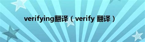 verifying翻译（verify 翻译）_华夏智能网