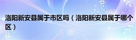 洛阳新安县属于市区吗（洛阳新安县属于哪个区）_红酒网